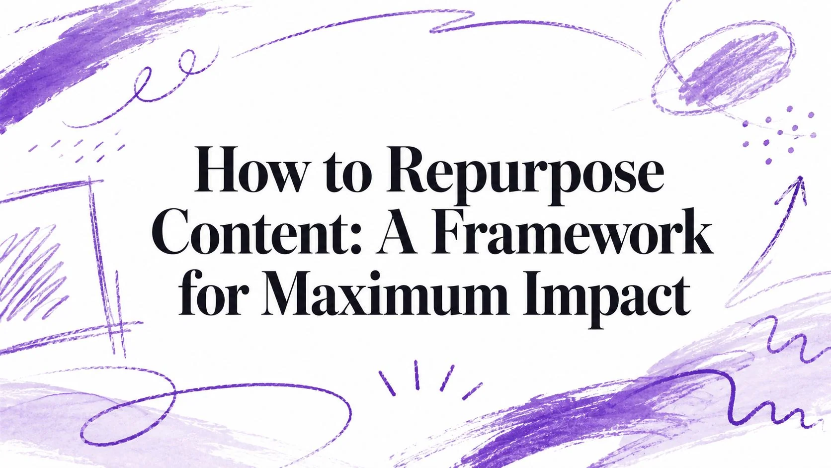 How to Repurpose Content: A Framework for Maximum Impact